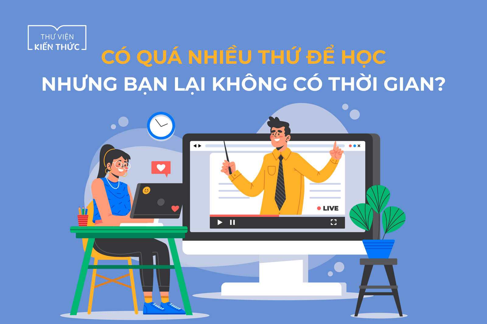 Có quá nhiều thứ để học nhưng bạn lại không có thời gian?