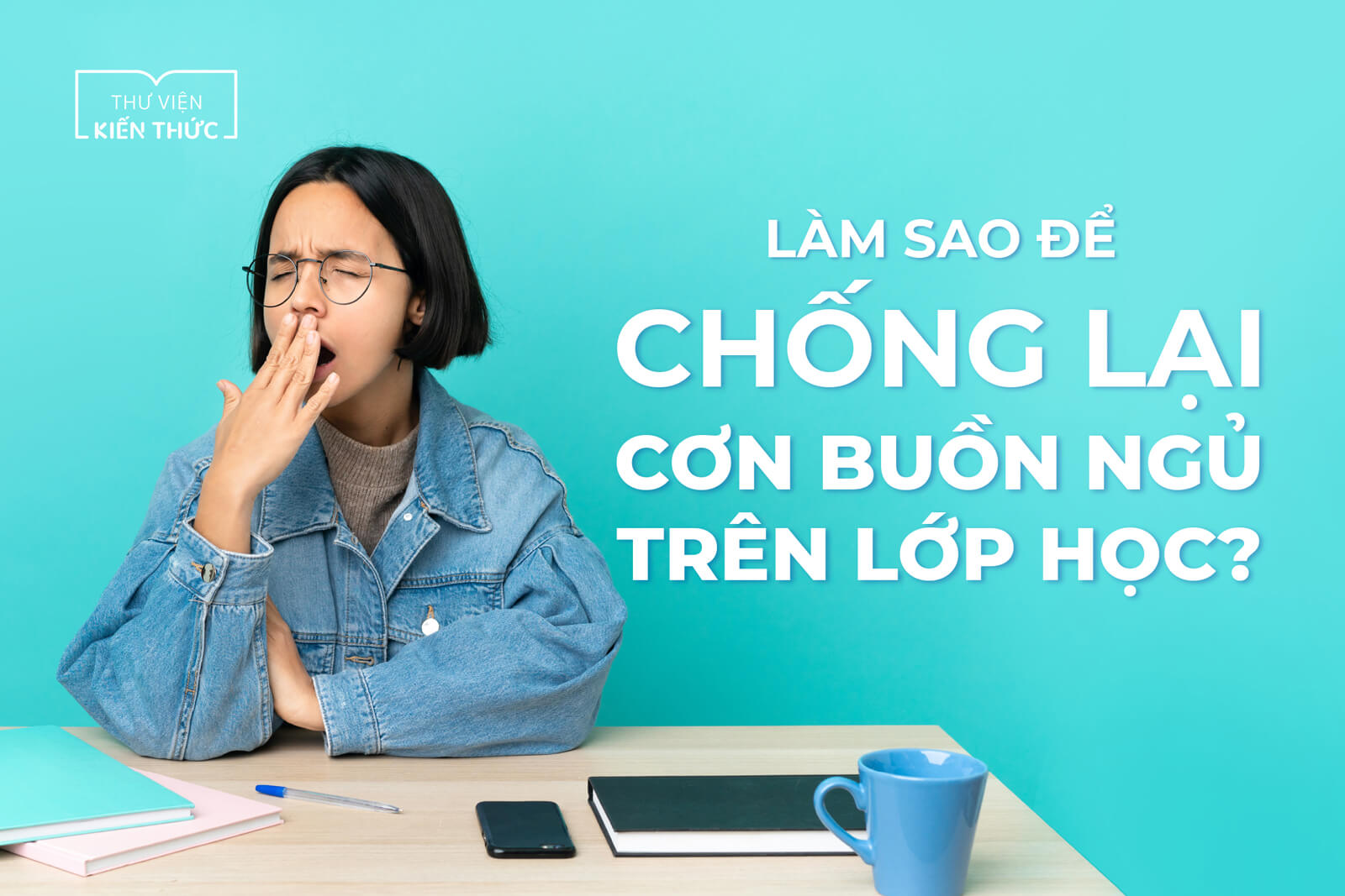 Làm sao để chống lại cơn buồn ngủ trên lớp học?