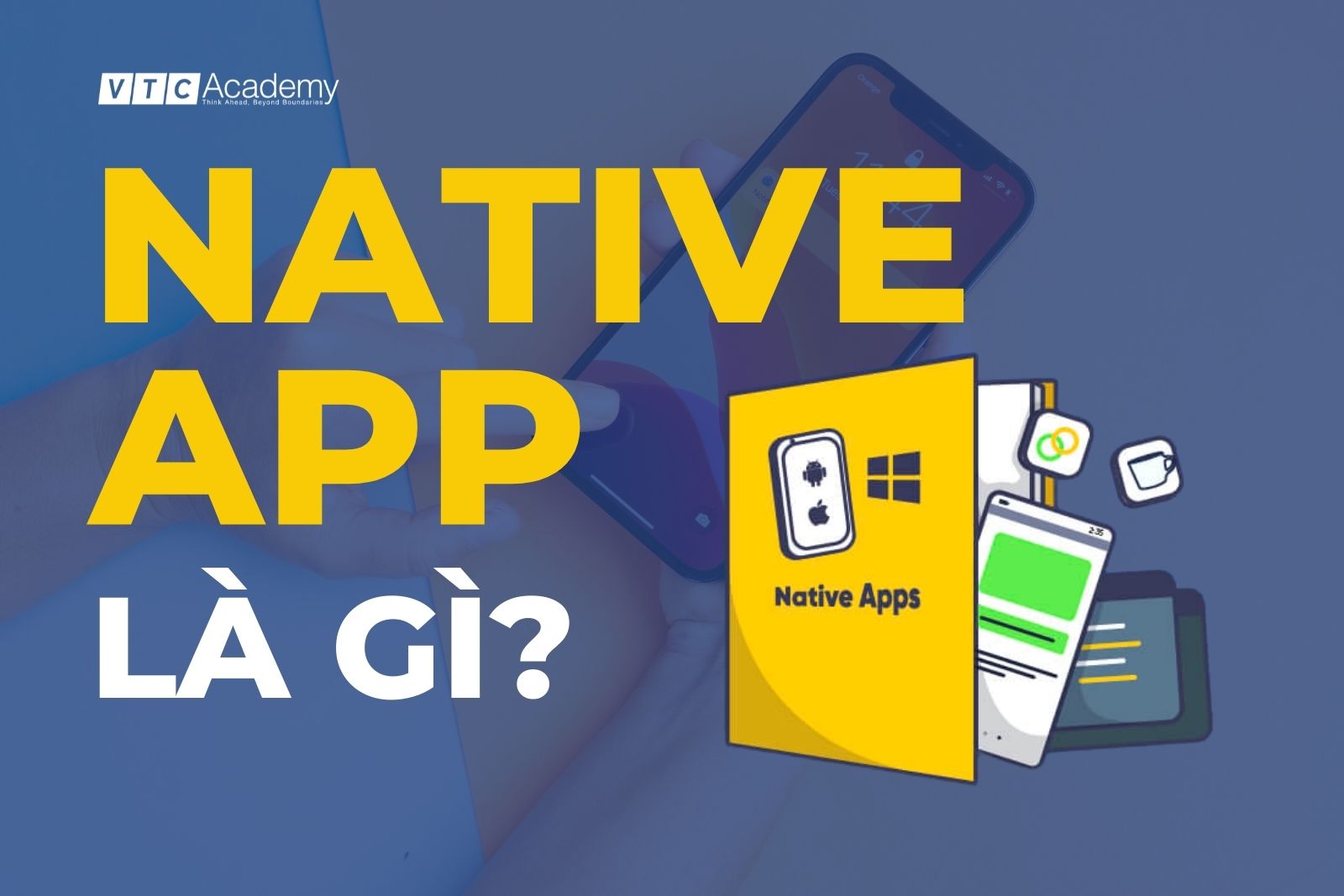 Native app là gì? Ưu và nhược điểm khi phát triển Native app