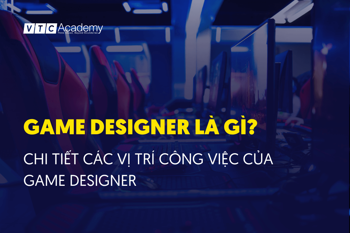 Game designer là gì? Chi tiết các vị trí công việc của Game Designer