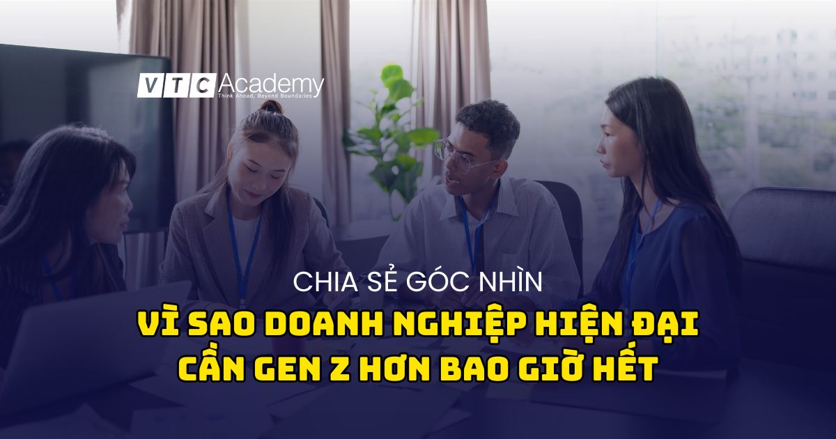Chia sẻ góc nhìn: Vì sao doanh nghiệp hiện đại cần Gen Z hơn bao giờ hết
