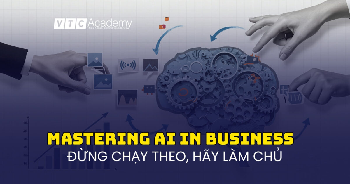 Làm chủ AI trong kinh doanh: Ngừng chạy theo công nghệ, hãy bắt đầu từ bài toán cốt lõi