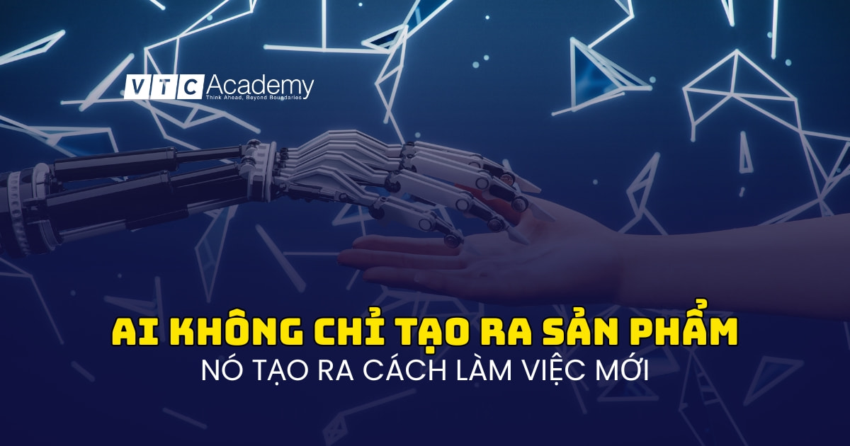 AI không chỉ tạo ra sản phẩm - mà tạo ra cách làm việc mới.