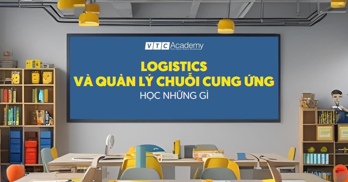 Logistics và Quản lý chuỗi cung ứng học những gì? Lộ trình từ nền tảng đến chuyên gia