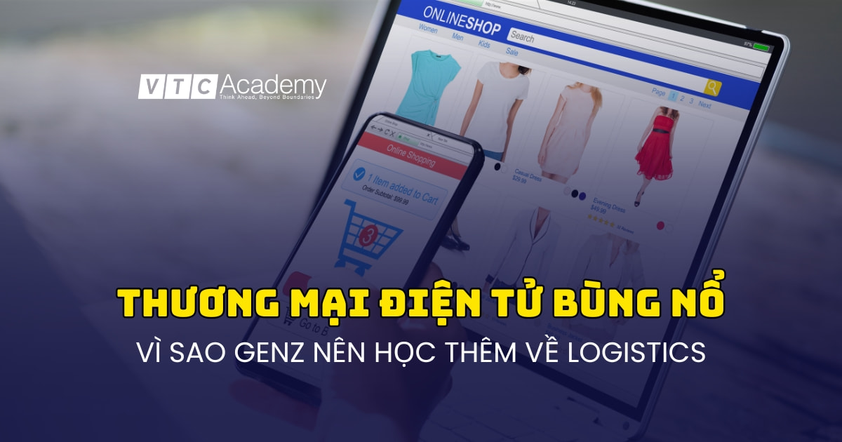 Thương mại điện tử bùng nổ – Vì sao GenZ nên học thêm về logistics?