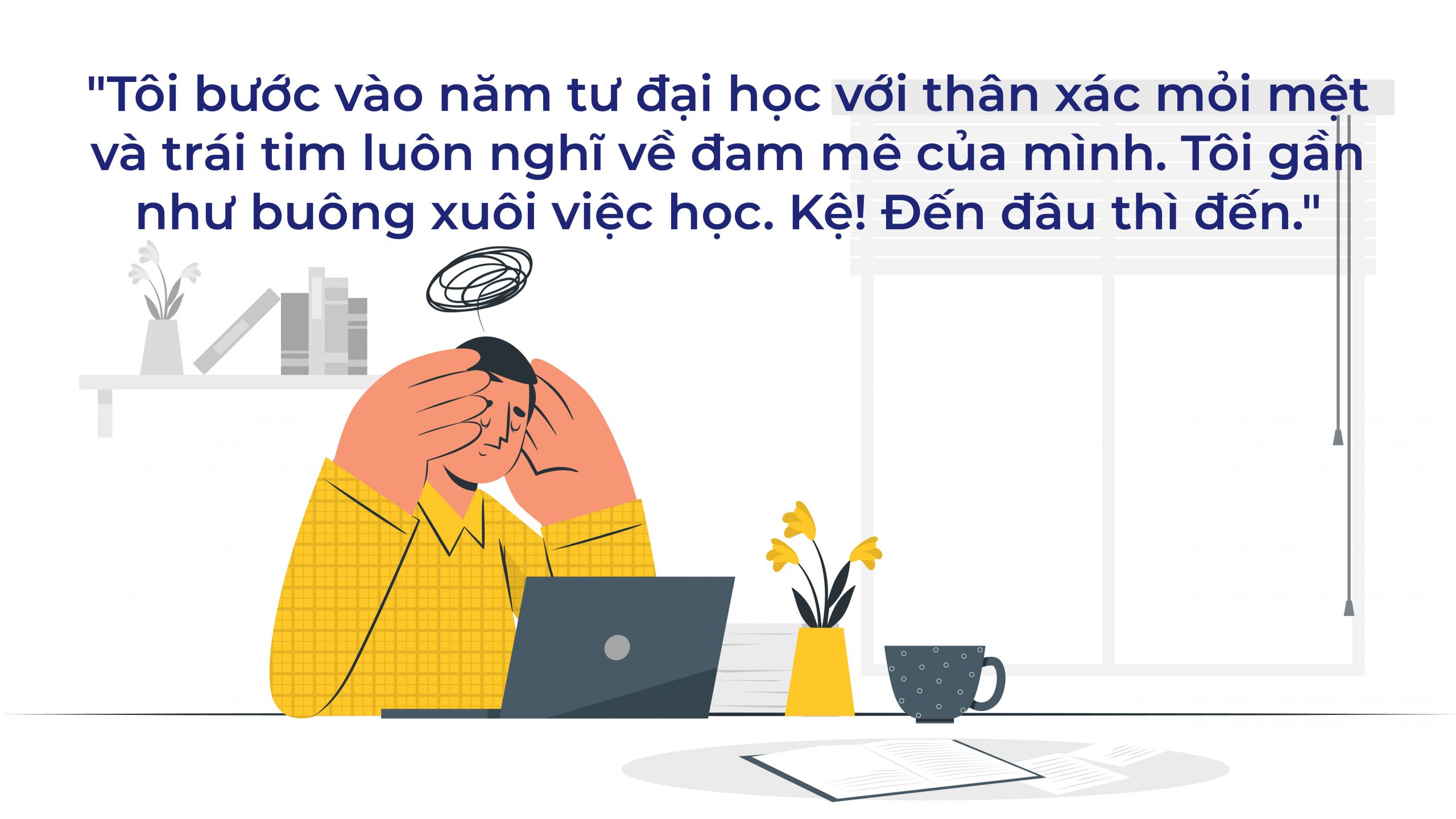 Tôi bước vào năm tư đại học với thân xác mỏi mệt và trái tim luôn nghĩ về đam mê của mình. Tôi gần như buông xuôi việc học.