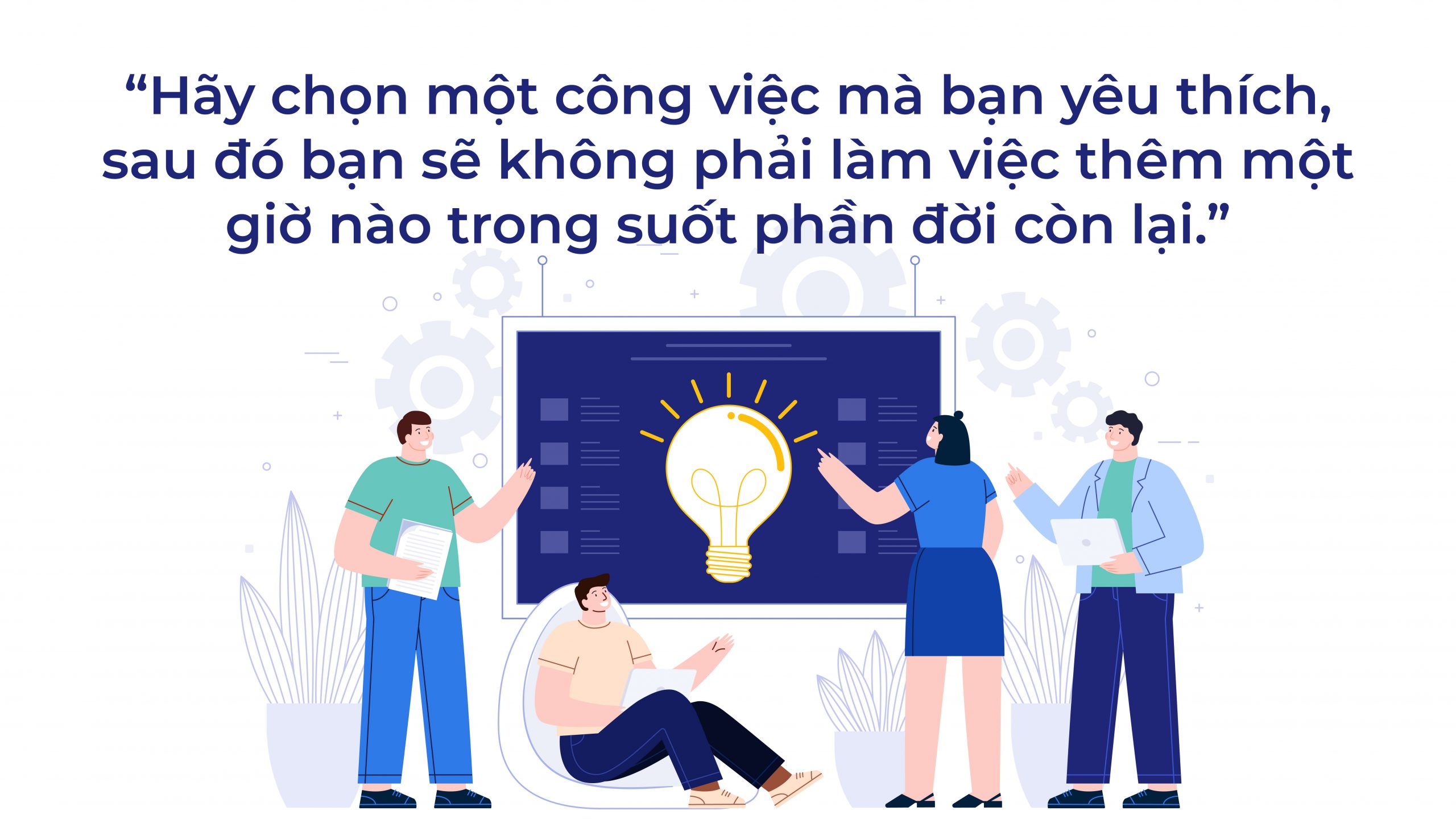 Hãy chọn một công việc mà bạn yêu thích sau đó bạn sẽ không phải làm việc thêm một giờ nào trong suốt phần đời còn lại.